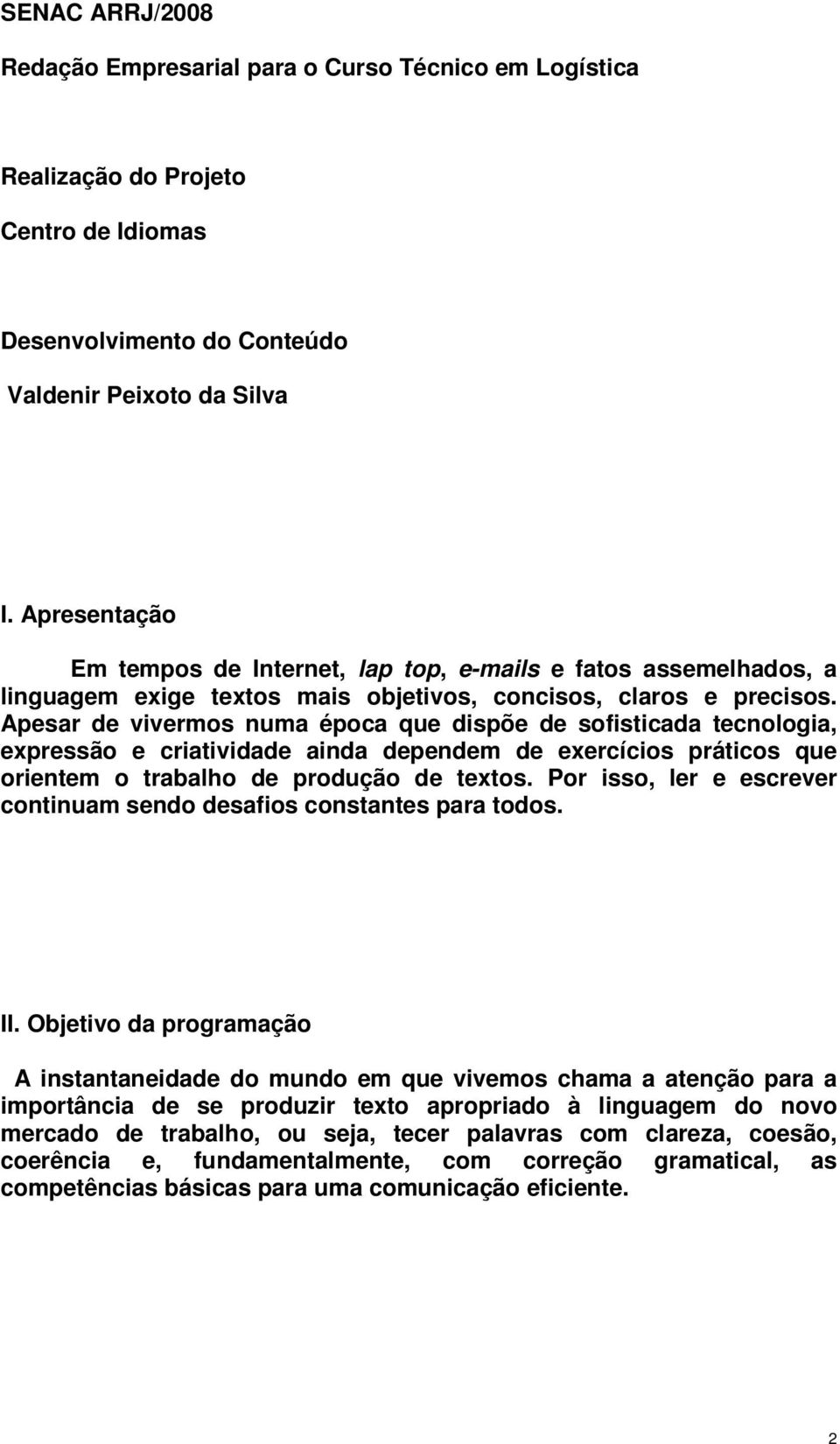 Apesar de vivermos numa época que dispõe de sofisticada tecnologia, expressão e criatividade ainda dependem de exercícios práticos que orientem o trabalho de produção de textos.