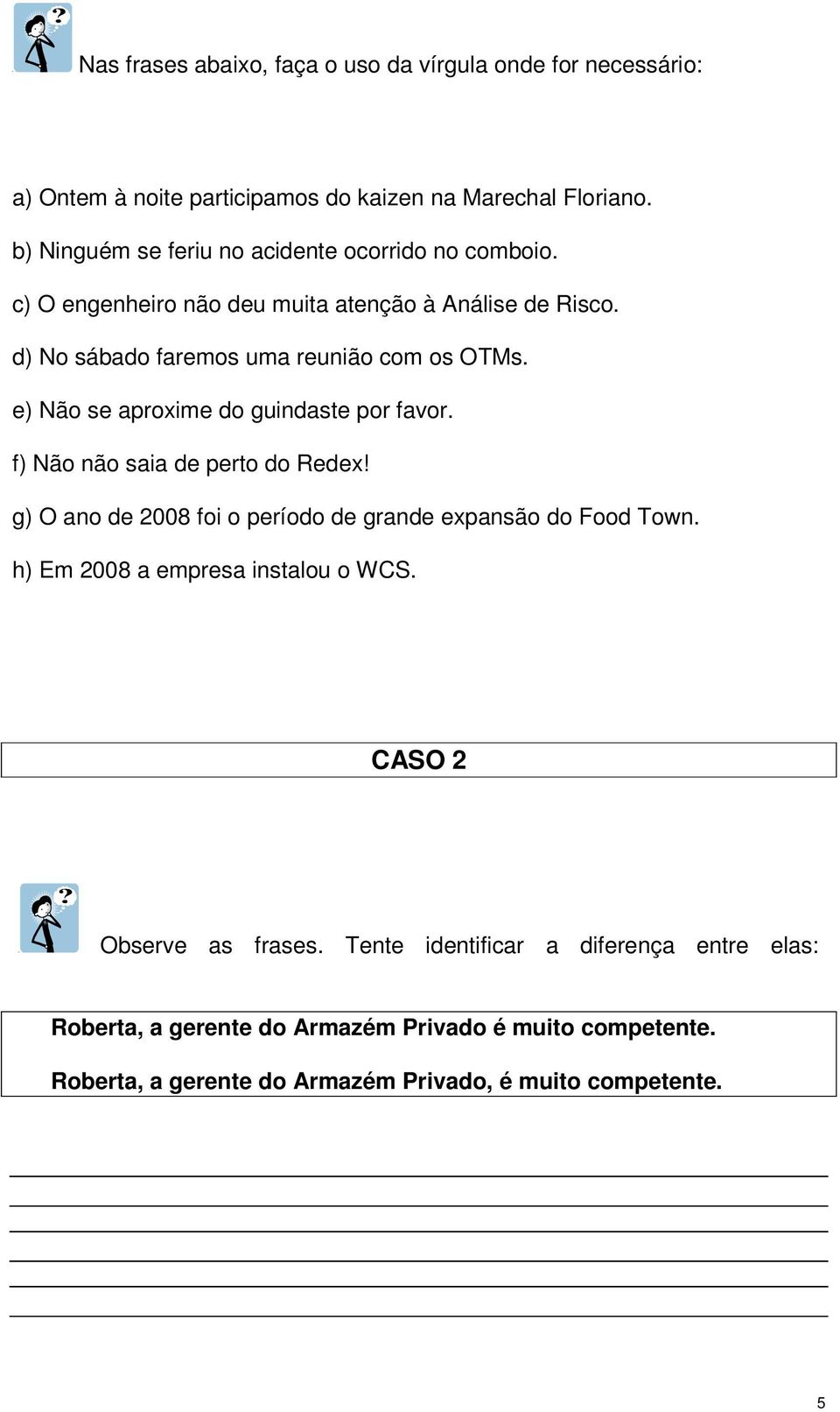 e) Não se aproxime do guindaste por favor. f) Não não saia de perto do Redex! g) O ano de 2008 foi o período de grande expansão do Food Town.