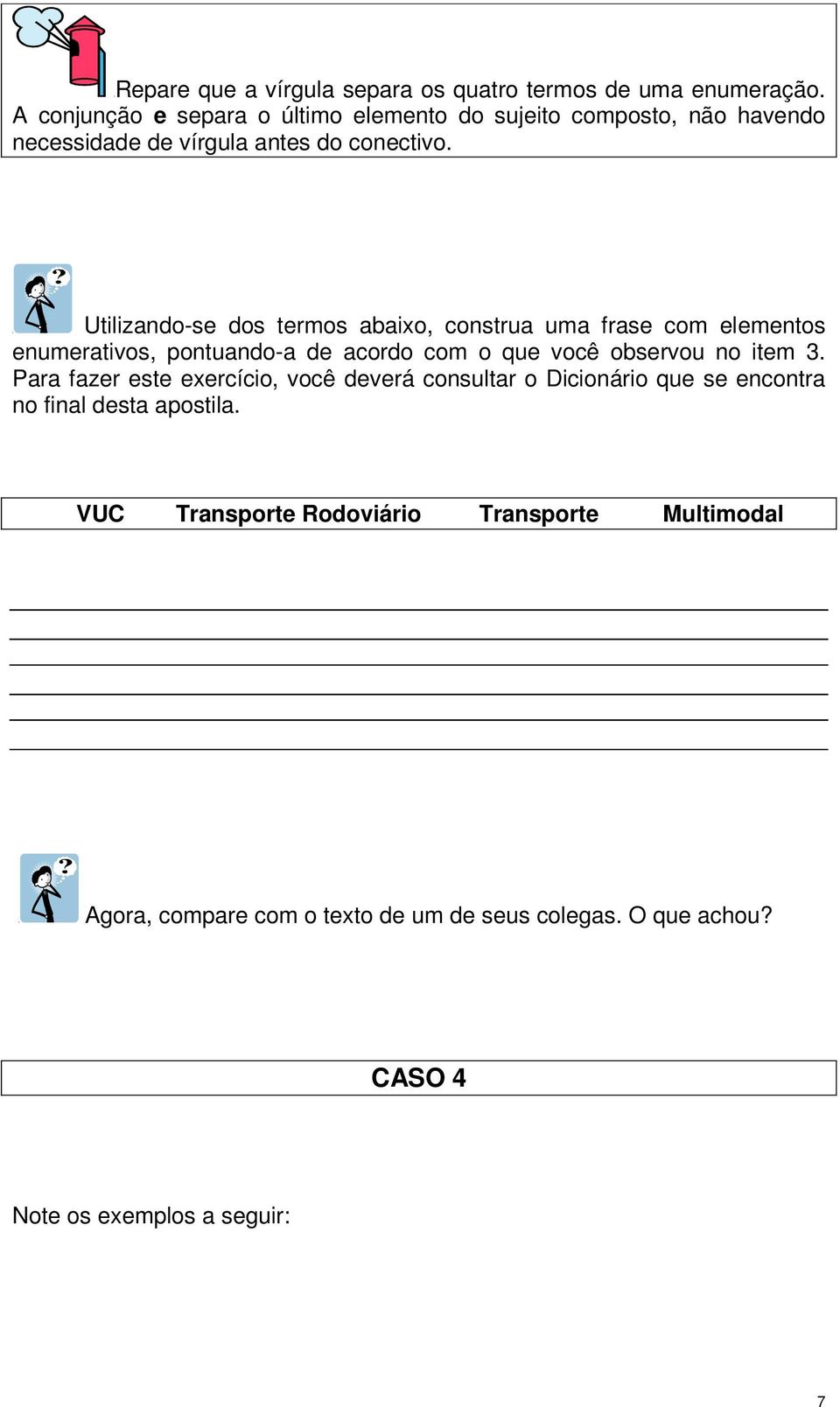 Utilizando-se dos termos abaixo, construa uma frase com elementos enumerativos, pontuando-a de acordo com o que você observou no item 3.