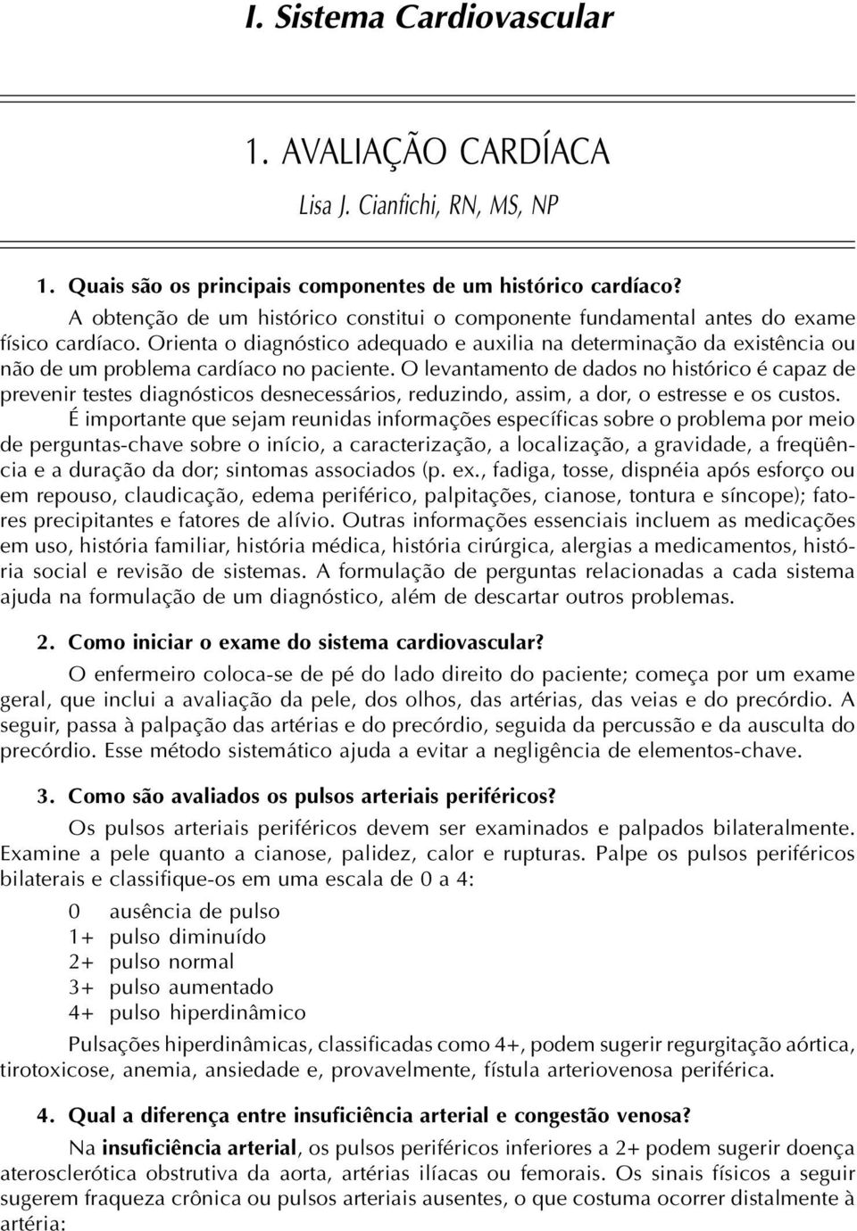 Orienta o diagnóstico adequado e auxilia na determinação da existência ou não de um problema cardíaco no paciente.