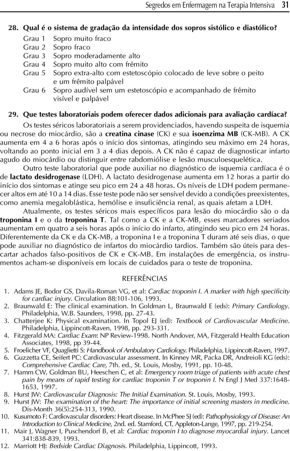 frêmito palpável Sopro audível sem um estetoscópio e acompanhado de frêmito visível e palpável 29. Que testes laboratoriais podem oferecer dados adicionais para avaliação cardíaca?