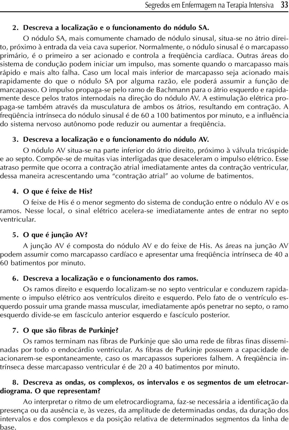 Normalmente, o nódulo sinusal é o marcapasso primário, é o primeiro a ser acionado e controla a freqüência cardíaca.