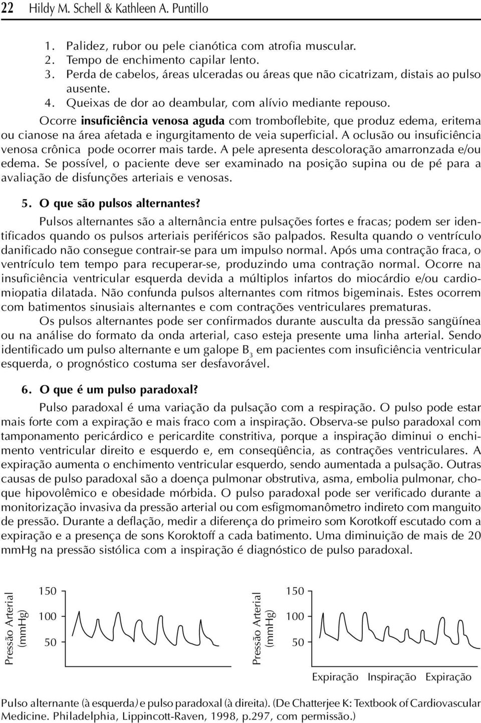 Ocorre insuficiência venosa aguda com tromboflebite, que produz edema, eritema ou cianose na área afetada e ingurgitamento de veia superficial.