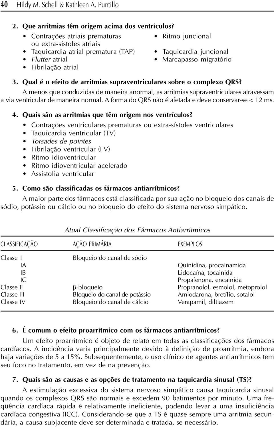 Qual é o efeito de arritmias supraventriculares sobre o complexo QRS? A menos que conduzidas de maneira anormal, as arritmias supraventriculares atravessam a via ventricular de maneira normal.