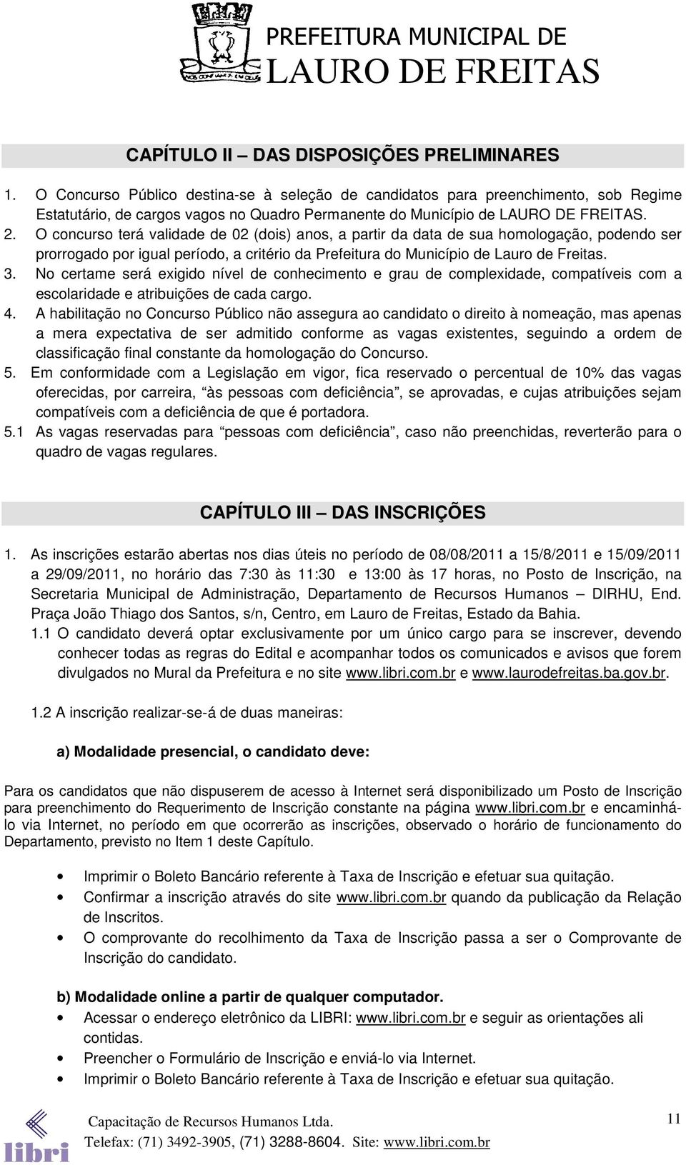 No certame será exigido nível de conhecimento e grau de complexidade, compatíveis com a escolaridade e atribuições de cada cargo. 4.