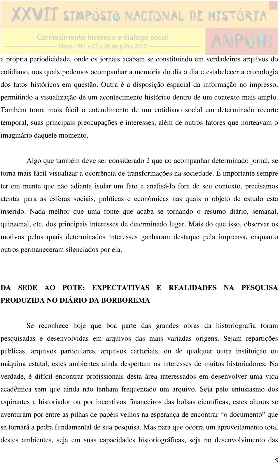 Também torna mais fácil o entendimento de um cotidiano social em determinado recorte temporal, suas principais preocupações e interesses, além de outros fatores que norteavam o imaginário daquele