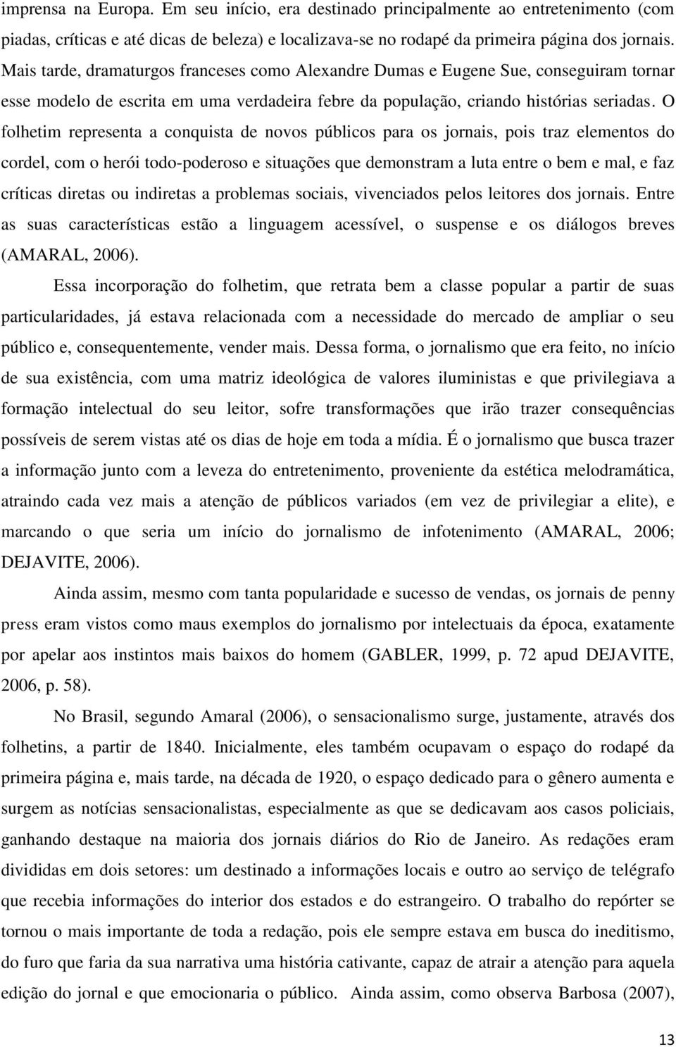 O folhetim representa a conquista de novos públicos para os jornais, pois traz elementos do cordel, com o herói todo-poderoso e situações que demonstram a luta entre o bem e mal, e faz críticas