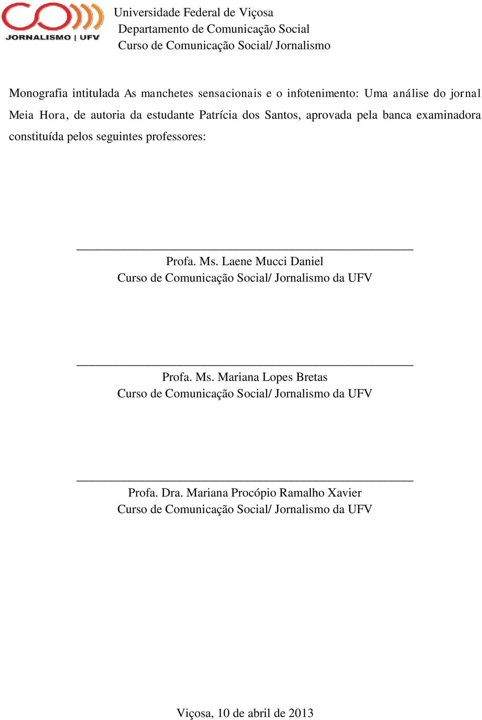 constituída pelos seguintes professores: Profa. Ms. Laene Mucci Daniel Curso de Comunicação Social/ Jornalismo da UFV Profa. Ms. Mariana Lopes Bretas Curso de Comunicação Social/ Jornalismo da UFV Profa.