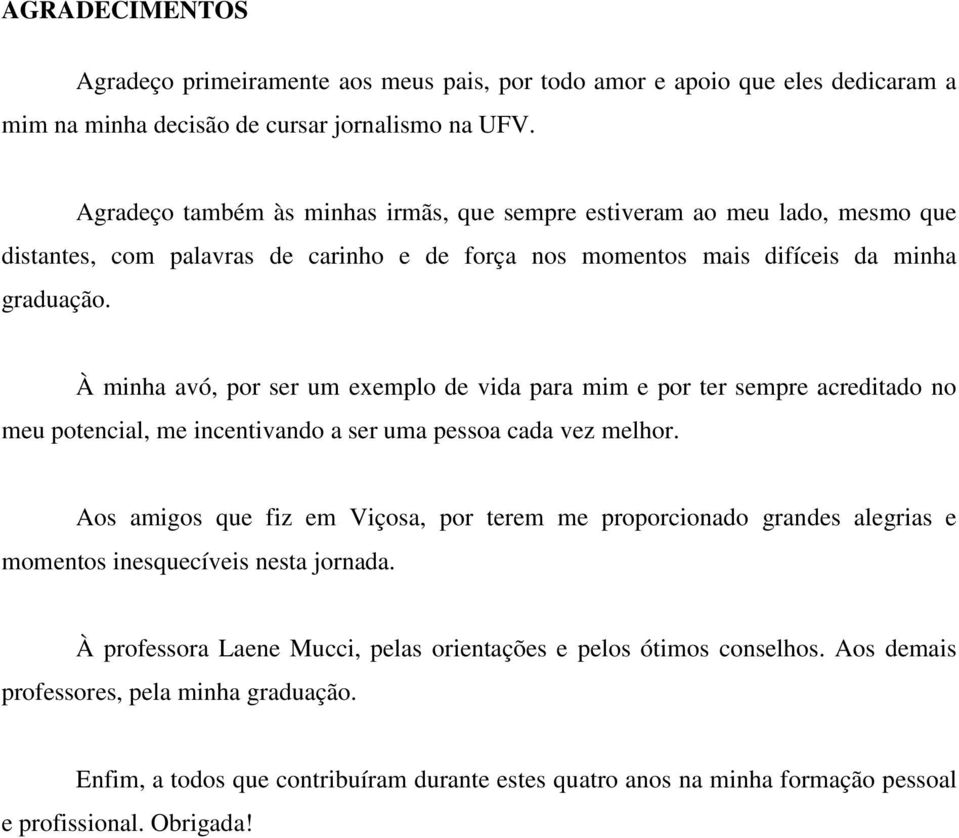 À minha avó, por ser um exemplo de vida para mim e por ter sempre acreditado no meu potencial, me incentivando a ser uma pessoa cada vez melhor.