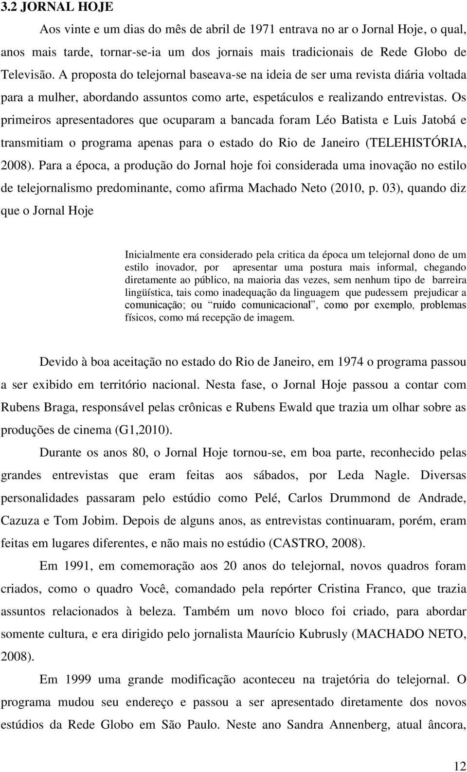 Os primeiros apresentadores que ocuparam a bancada foram Léo Batista e Luis Jatobá e transmitiam o programa apenas para o estado do Rio de Janeiro (TELEHISTÓRIA, 2008).