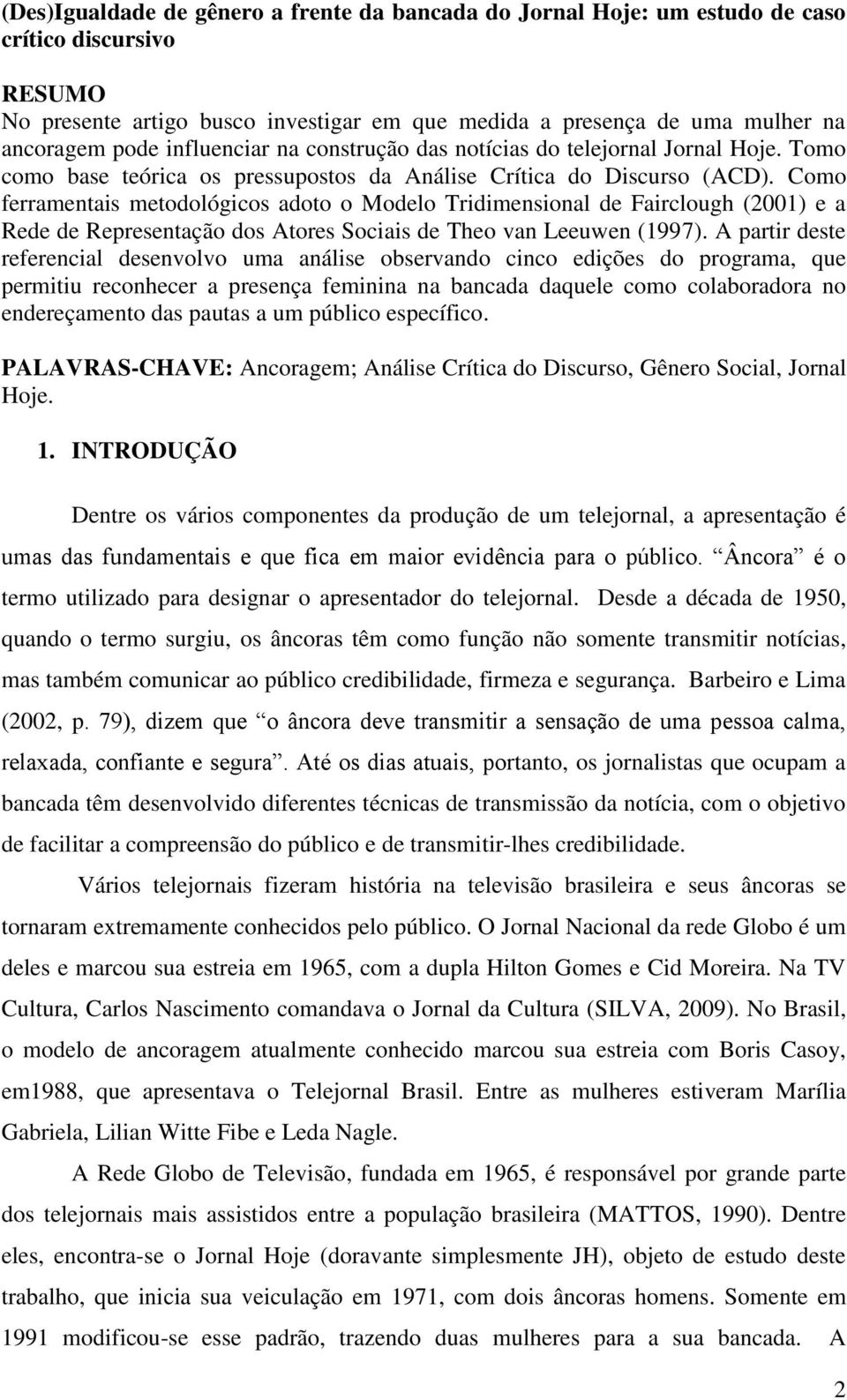 Como ferramentais metodológicos adoto o Modelo Tridimensional de Fairclough (2001) e a Rede de Representação dos Atores Sociais de Theo van Leeuwen (1997).