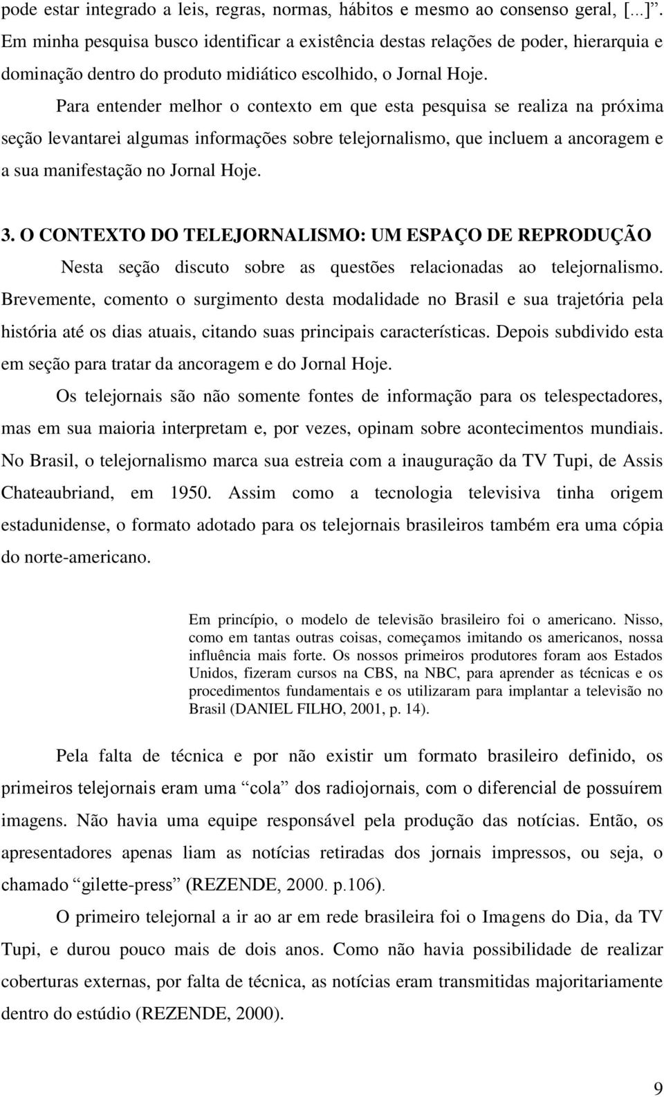 Para entender melhor o contexto em que esta pesquisa se realiza na próxima seção levantarei algumas informações sobre telejornalismo, que incluem a ancoragem e a sua manifestação no Jornal Hoje. 3.