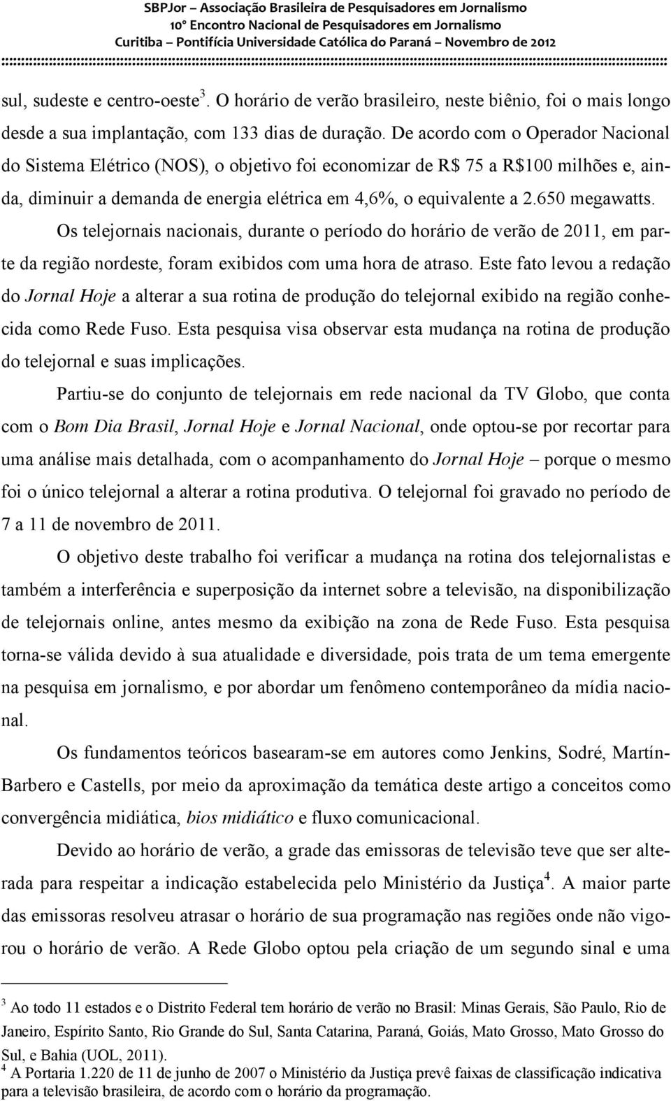 650 megawatts. Os telejornais nacionais, durante o período do horário de verão de 2011, em parte da região nordeste, foram exibidos com uma hora de atraso.