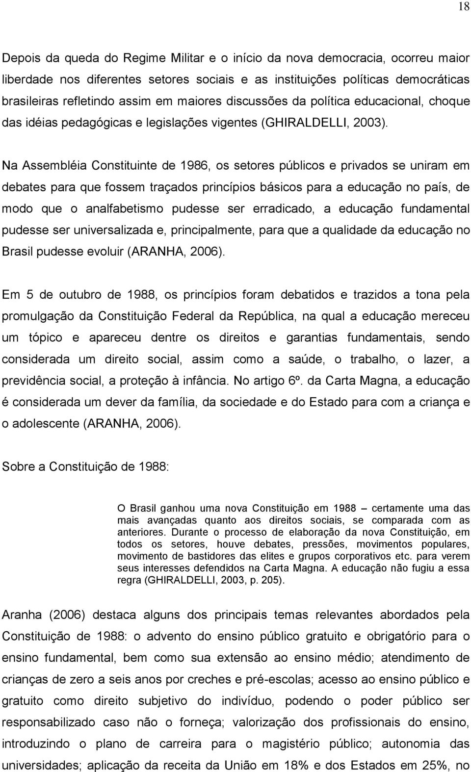 Na Assembléia Constituinte de 1986, os setores públicos e privados se uniram em debates para que fossem traçados princípios básicos para a educação no país, de modo que o analfabetismo pudesse ser