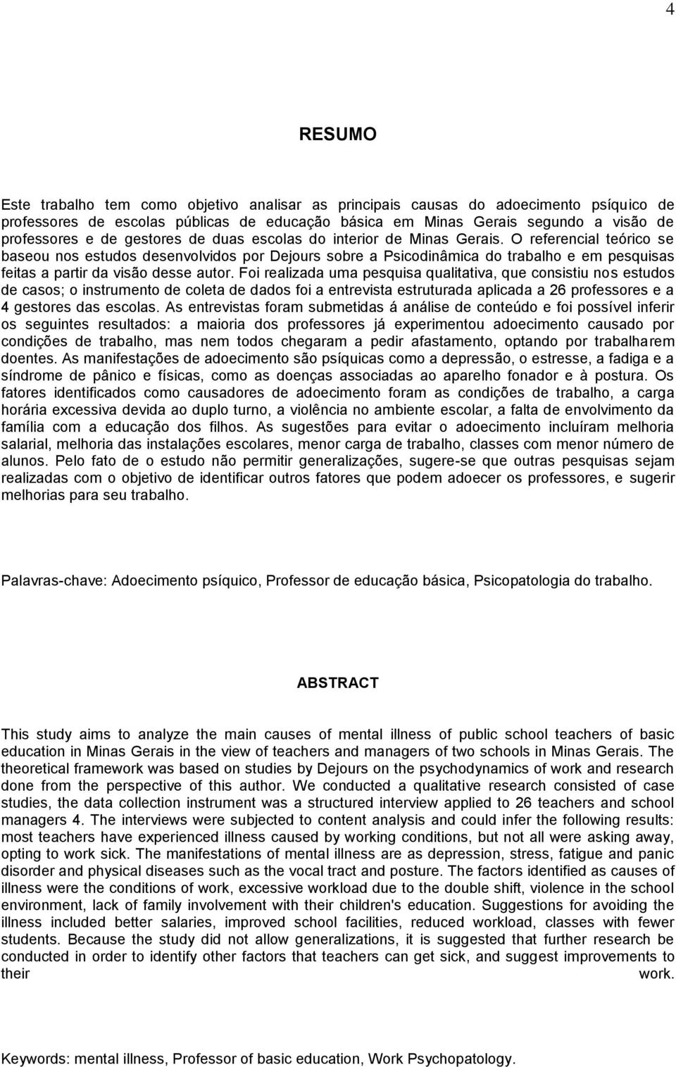 O referencial teórico se baseou nos estudos desenvolvidos por Dejours sobre a Psicodinâmica do trabalho e em pesquisas feitas a partir da visão desse autor.