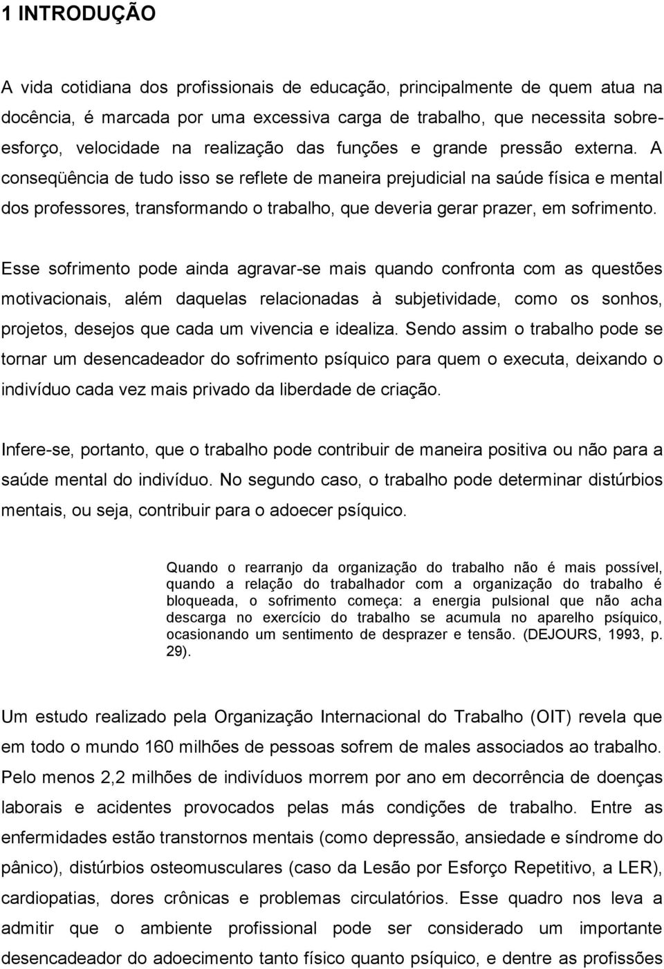 A conseqüência de tudo isso se reflete de maneira prejudicial na saúde física e mental dos professores, transformando o trabalho, que deveria gerar prazer, em sofrimento.