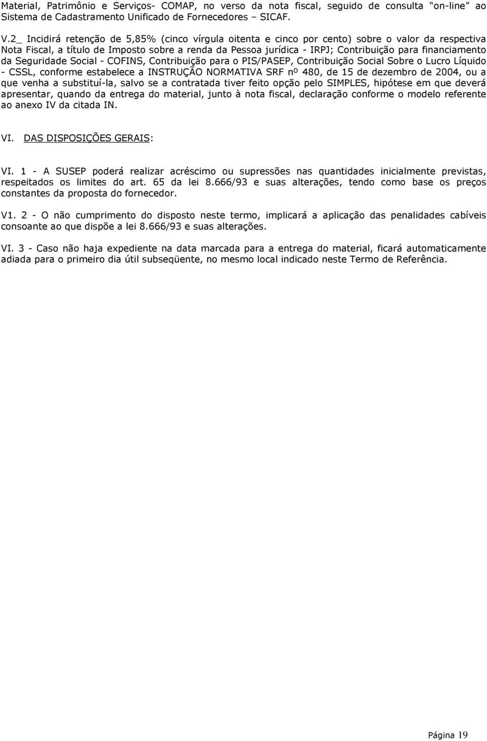 financiamento da Seguridade Social - COFINS, Contribuição para o PIS/PASEP, Contribuição Social Sobre o Lucro Líquido - CSSL, conforme estabelece a INSTRUÇÃO NORMATIVA SRF nº 480, de 15 de dezembro