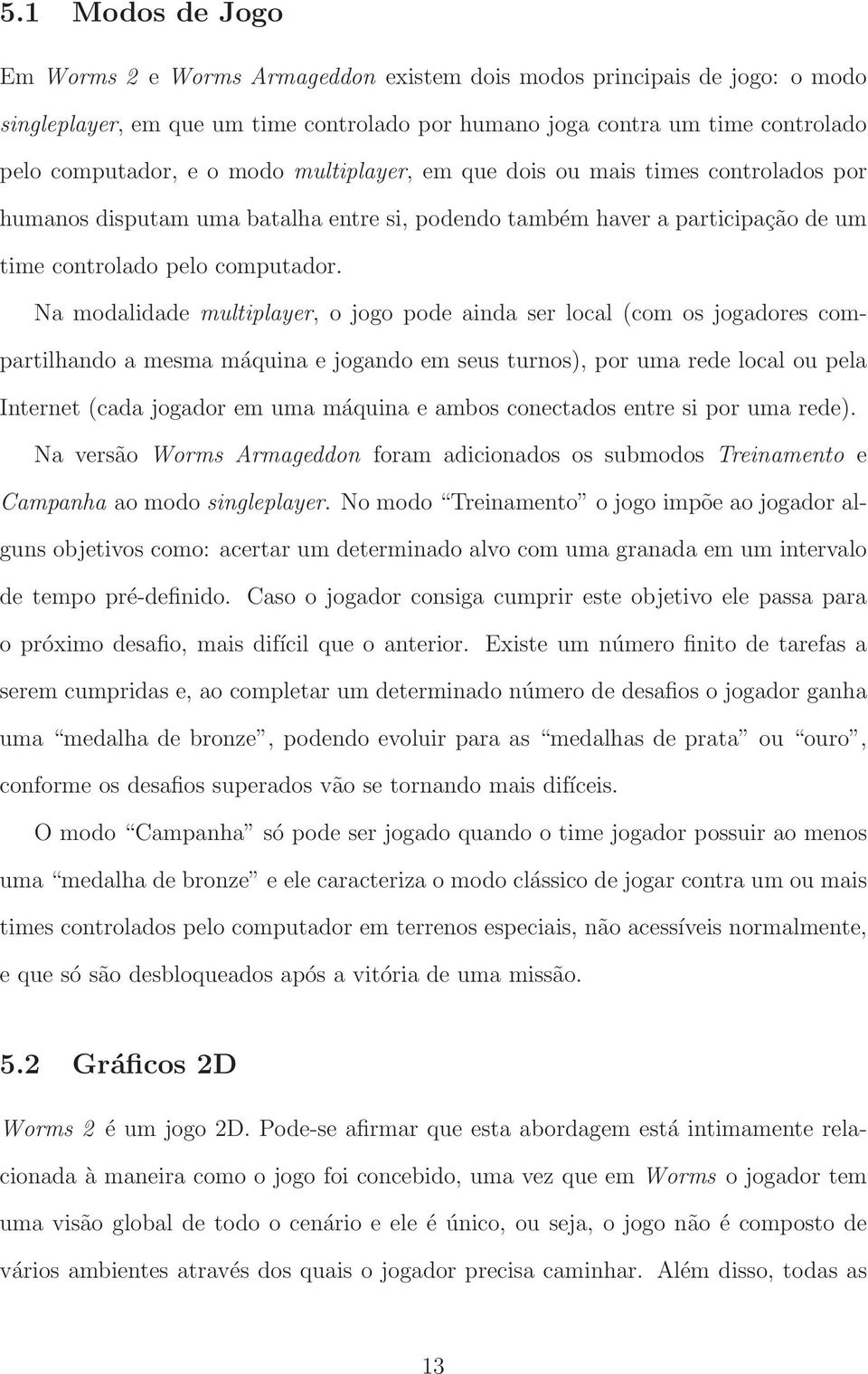 Na modalidade multiplayer, o jogo pode ainda ser local (com os jogadores compartilhando a mesma máquina e jogando em seus turnos), por uma rede local ou pela Internet (cada jogador em uma máquina e