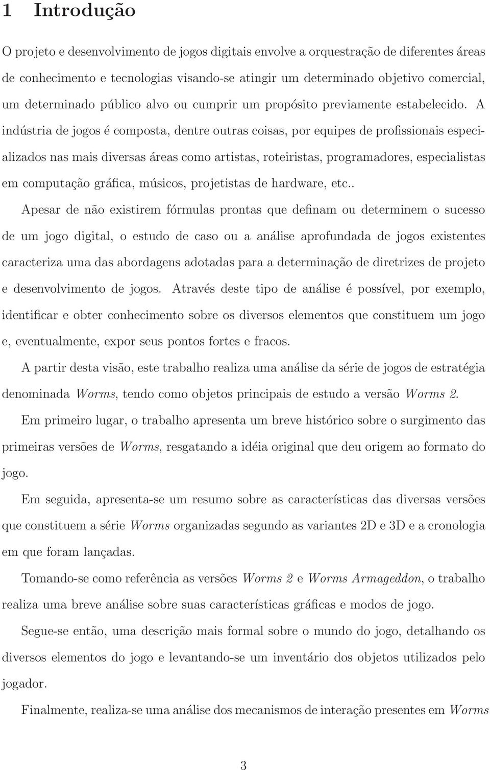 A indústria de jogos é composta, dentre outras coisas, por equipes de profissionais especializados nas mais diversas áreas como artistas, roteiristas, programadores, especialistas em computação