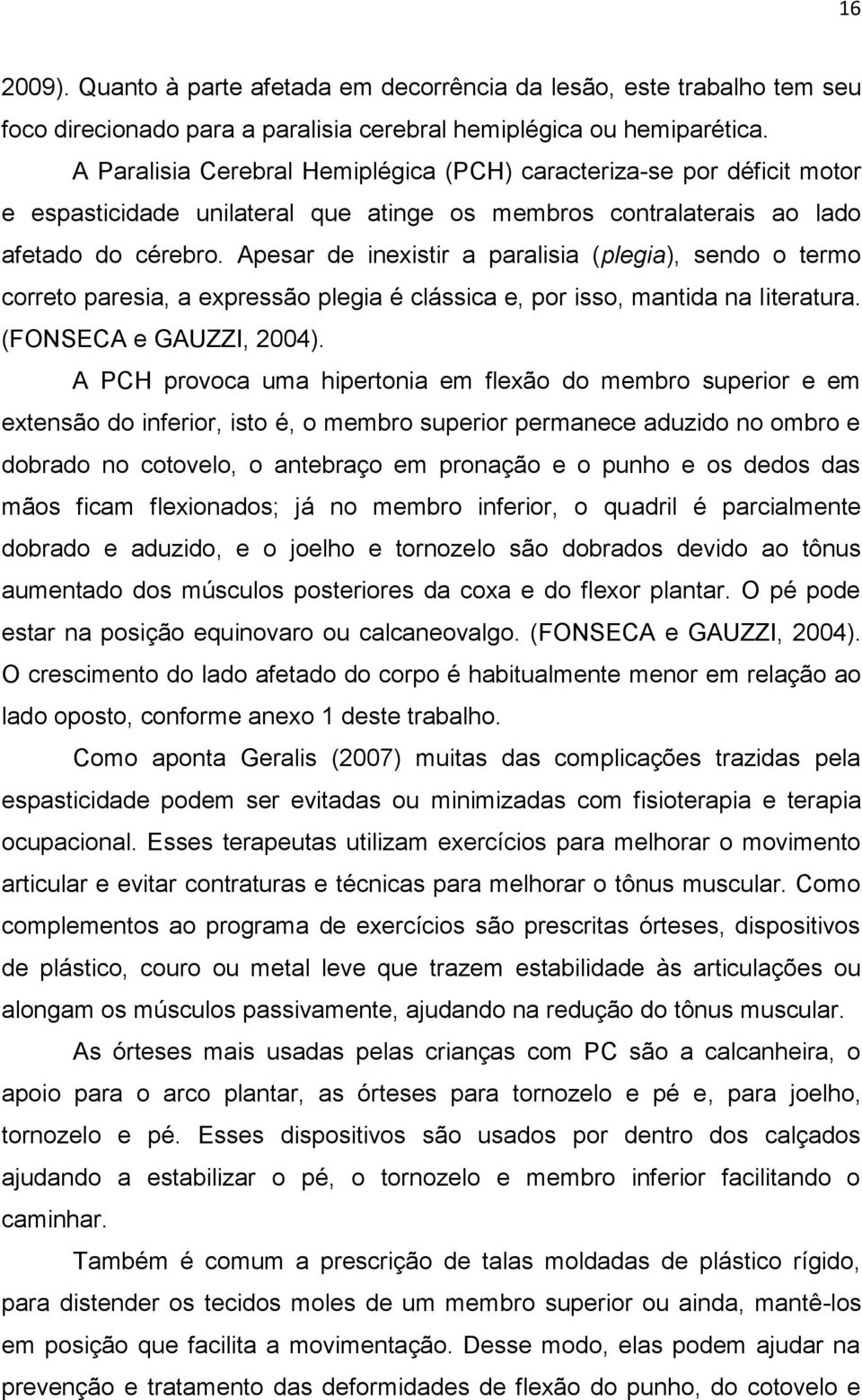 Apesar de inexistir a paralisia (plegia), sendo o termo correto paresia, a expressão plegia é clássica e, por isso, mantida na literatura. (FONSECA e GAUZZI, 2004).