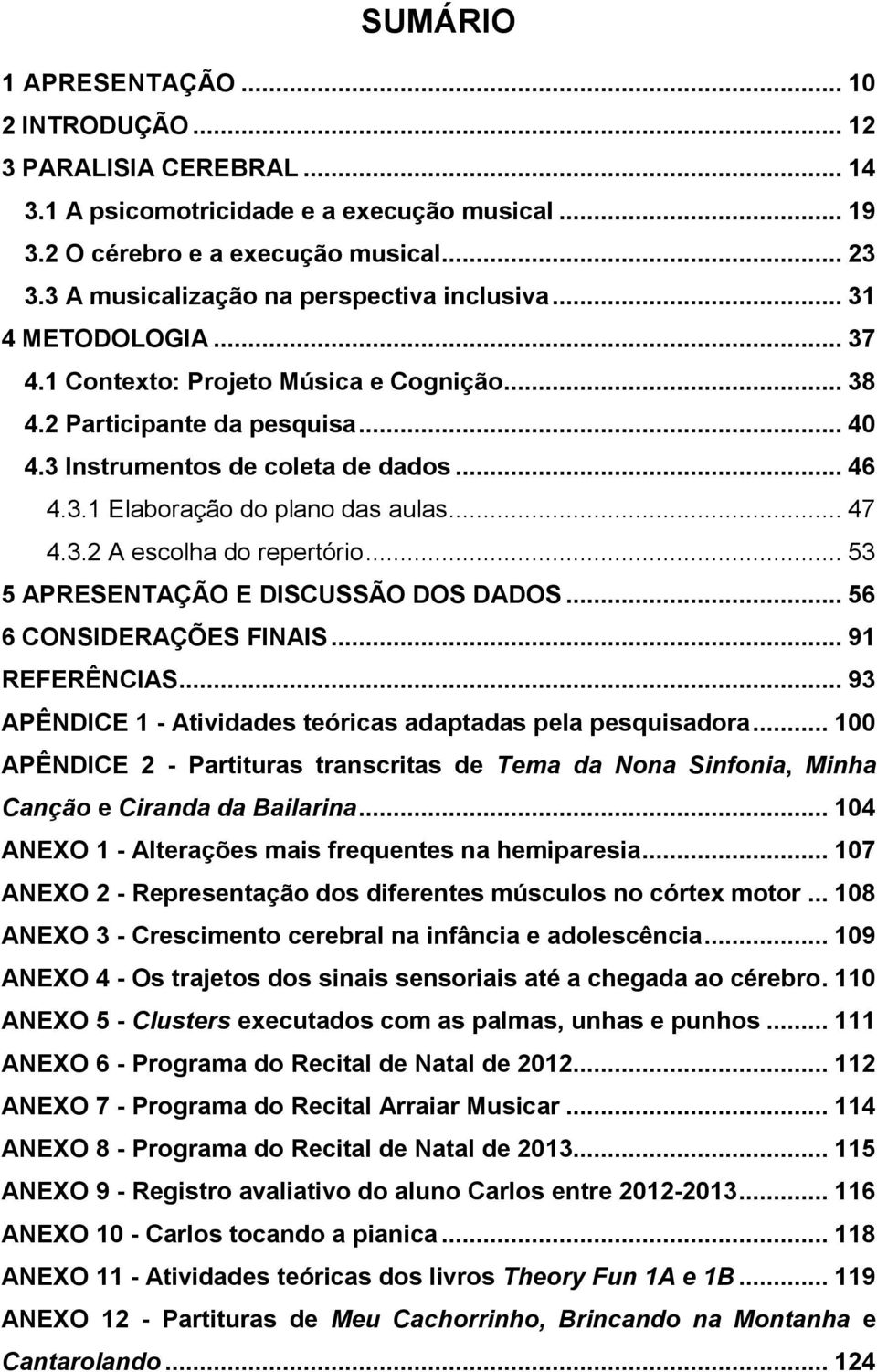 .. 47 4.3.2 A escolha do repertório... 53 5 APRESENTAÇÃO E DISCUSSÃO DOS DADOS... 56 6 CONSIDERAÇÕES FINAIS... 91 REFERÊNCIAS... 93 APÊNDICE 1 - Atividades teóricas adaptadas pela pesquisadora.