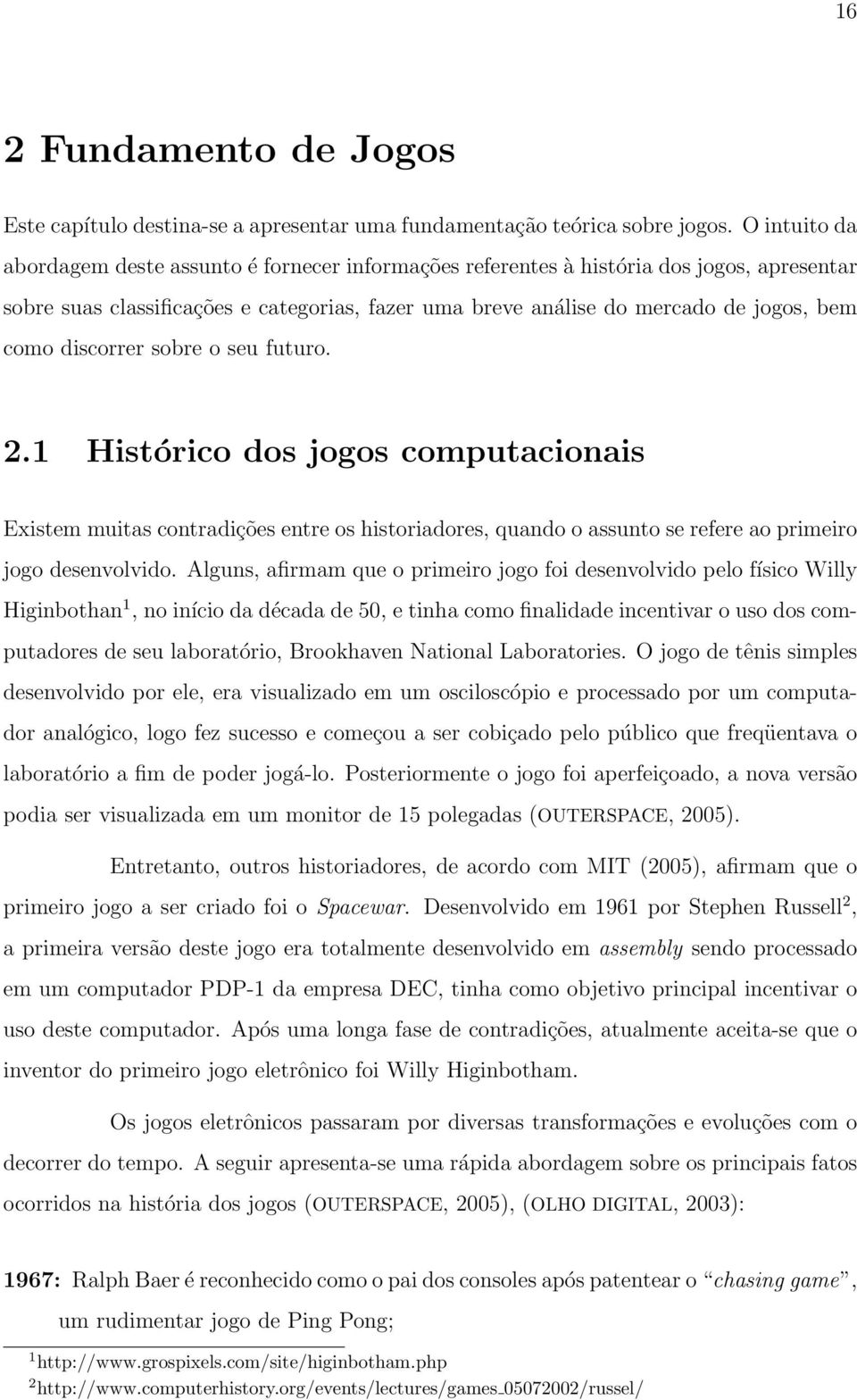 discorrer sobre o seu futuro. 2.1 Histórico dos jogos computacionais Existem muitas contradições entre os historiadores, quando o assunto se refere ao primeiro jogo desenvolvido.