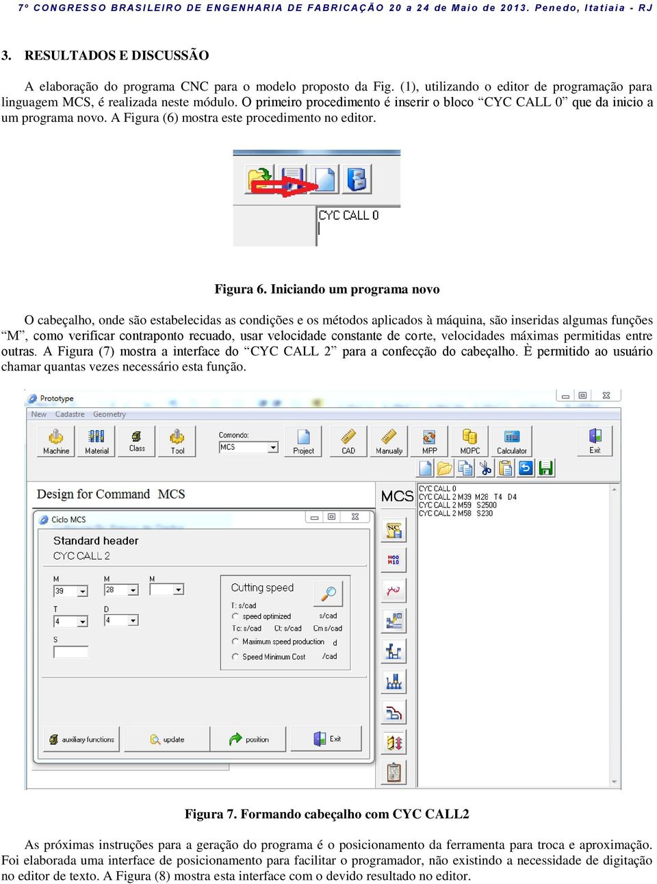 Iniciando um programa novo O cabeçalho, onde são estabelecidas as condições e os métodos aplicados à máquina, são inseridas algumas funções M, como verificar contraponto recuado, usar velocidade