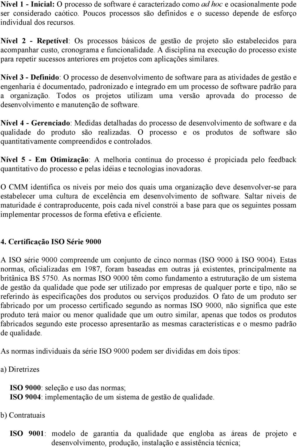 Nível 2 - Repetível: Os processos básicos de gestão de projeto são estabelecidos para acompanhar custo, cronograma e funcionalidade.