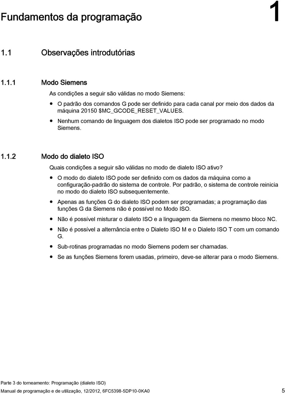 Nenhum comando de linguagem dos dialetos ISO pode ser programado no modo Siemens. 1.1.2 Modo do dialeto ISO Quais condições a seguir são válidas no modo de dialeto ISO ativo?