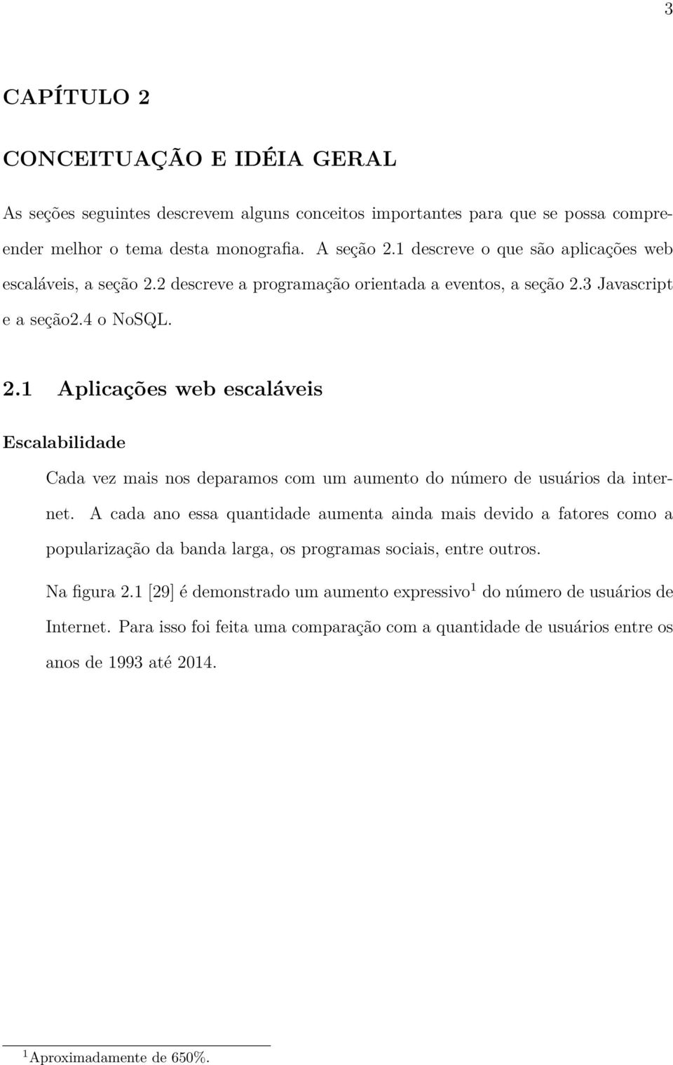 A cada ano essa quantidade aumenta ainda mais devido a fatores como a popularização da banda larga, os programas sociais, entre outros. Na figura 2.