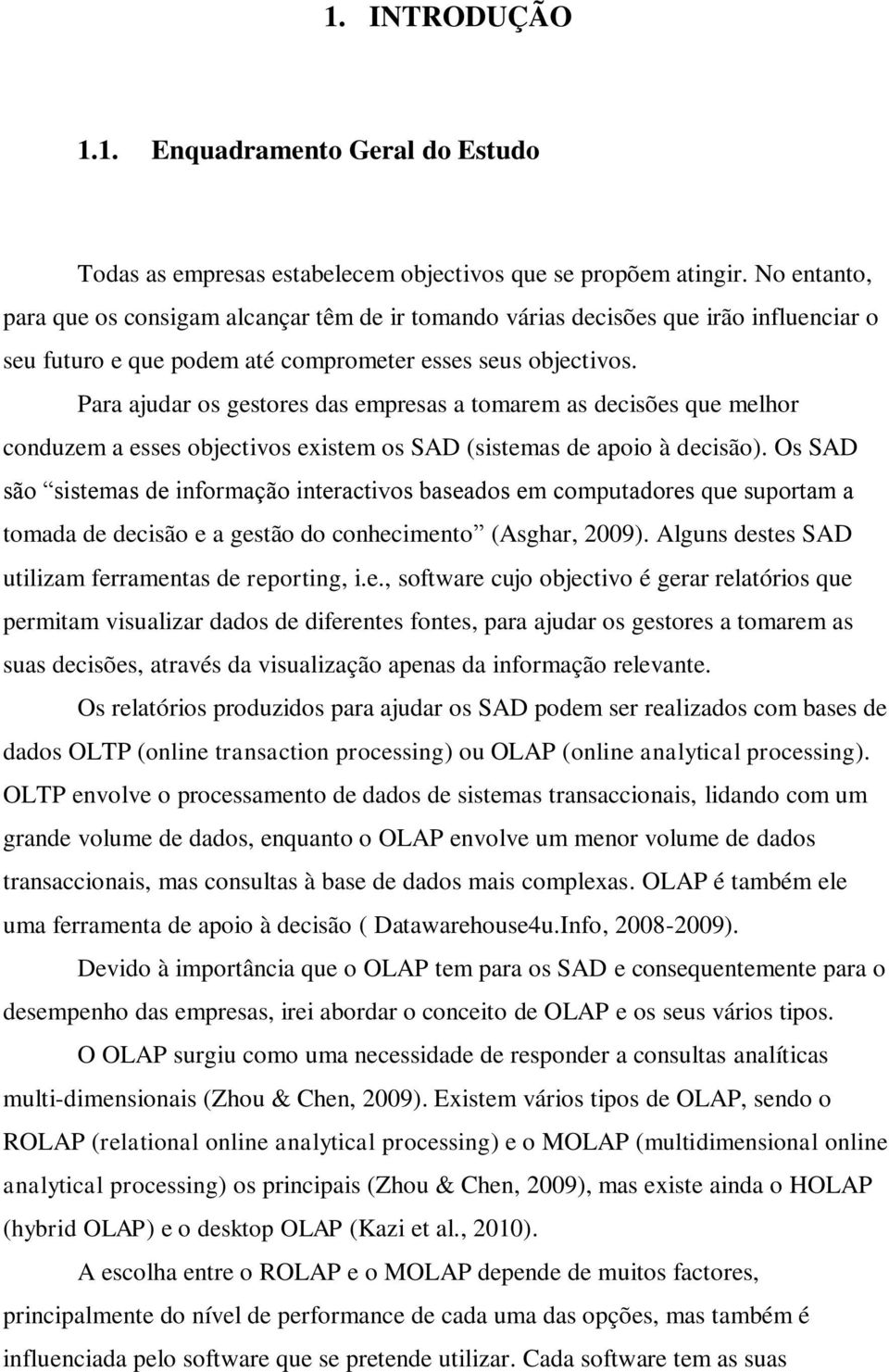 Para ajudar os gestores das empresas a tomarem as decisões que melhor conduzem a esses objectivos existem os SAD (sistemas de apoio à decisão).