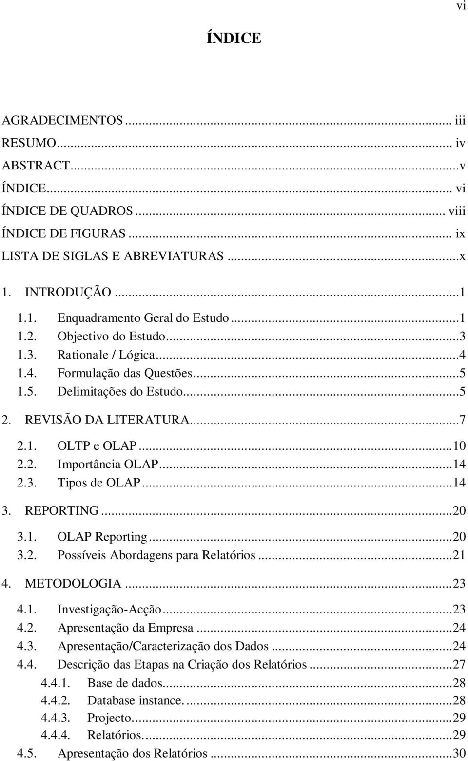 .. 14 2.3. Tipos de OLAP... 14 3. REPORTING... 20 3.1. OLAP Reporting... 20 3.2. Possíveis Abordagens para Relatórios... 21 4. METODOLOGIA... 23 4.1. Investigação-Acção... 23 4.2. Apresentação da Empresa.