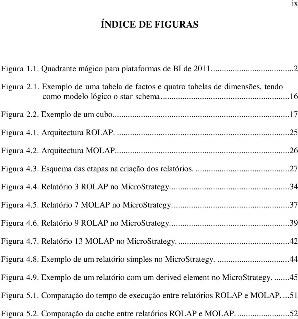 ... 34 Figura 4.5. Relatório 7 MOLAP no MicroStrategy.... 37 Figura 4.6. Relatório 9 ROLAP no MicroStrategy.... 39 Figura 4.7. Relatório 13 MOLAP no MicroStrategy.... 42 Figura 4.8.