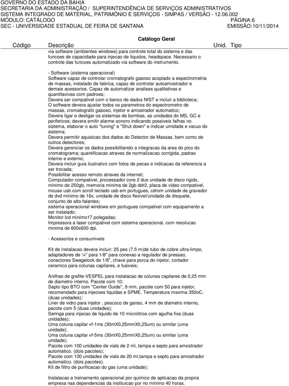 - Software (sistema operacional) Software capaz de controlar cromatografo gasoso acoplado a espectrometria de massas, instalado de fabrica, capaz de controlar autoamostrador e demais acessorios.