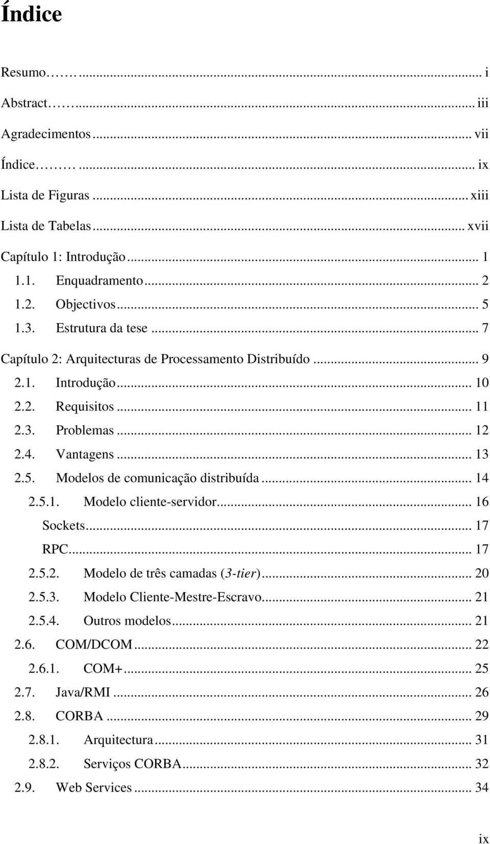 .. 14 2.5.1. Modelo cliente-servidor... 16 Sockets... 17 RPC... 17 2.5.2. Modelo de três camadas (3-tier)... 20 2.5.3. Modelo Cliente-Mestre-Escravo... 21 2.5.4. Outros modelos... 21 2.6. COM/DCOM.