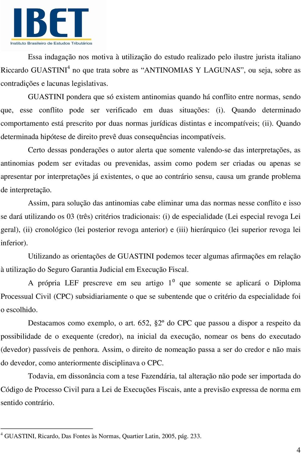 Quando determinado comportamento está prescrito por duas normas jurídicas distintas e incompatíveis; (ii). Quando determinada hipótese de direito prevê duas consequências incompatíveis.