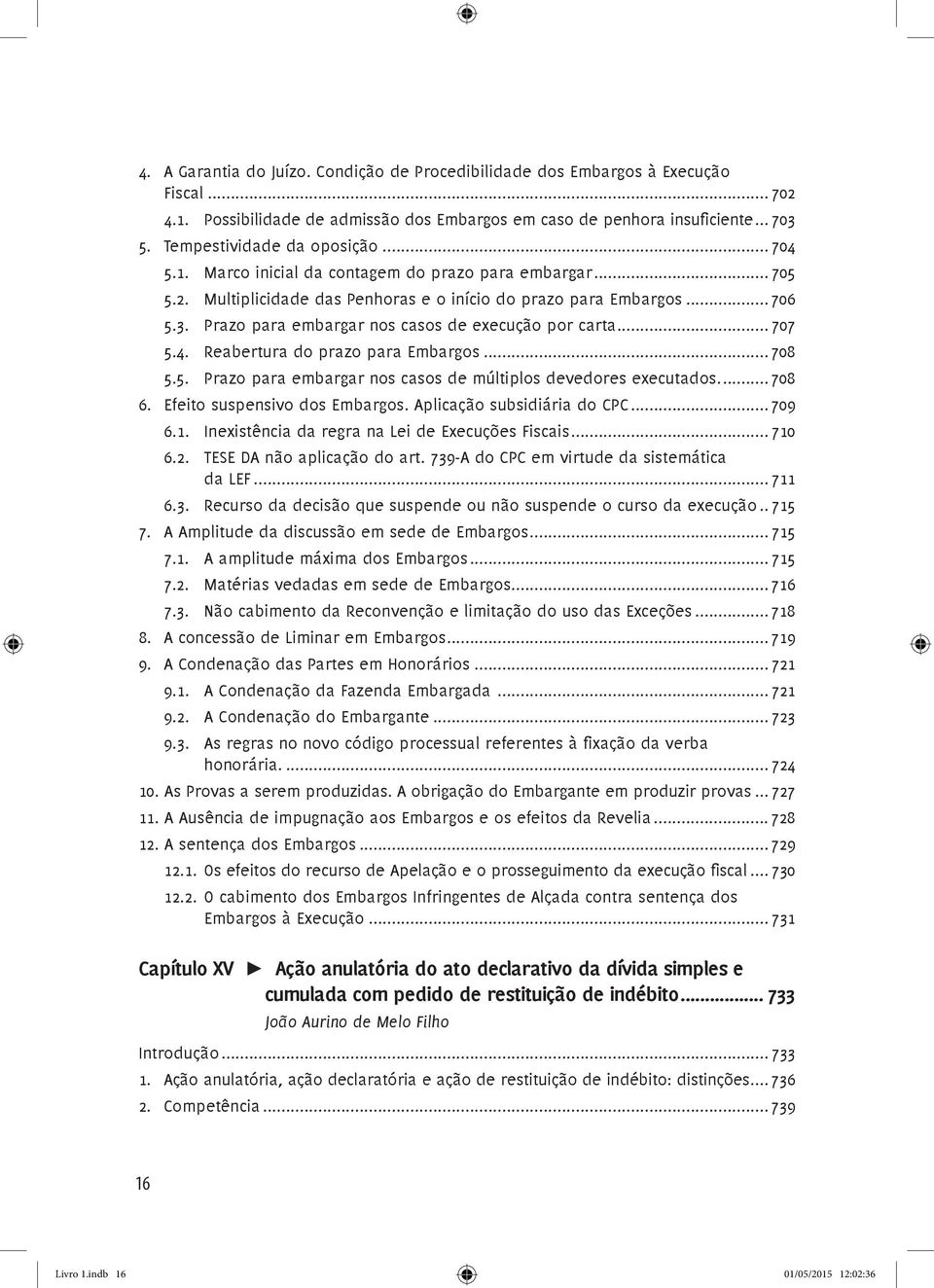 . Prazo para embargar nos casos de execução por carta... 707 5.4.. Reabertura do prazo para Embargos... 708 5.5.. Prazo para embargar nos casos de múltiplos devedores executados... 708 6.