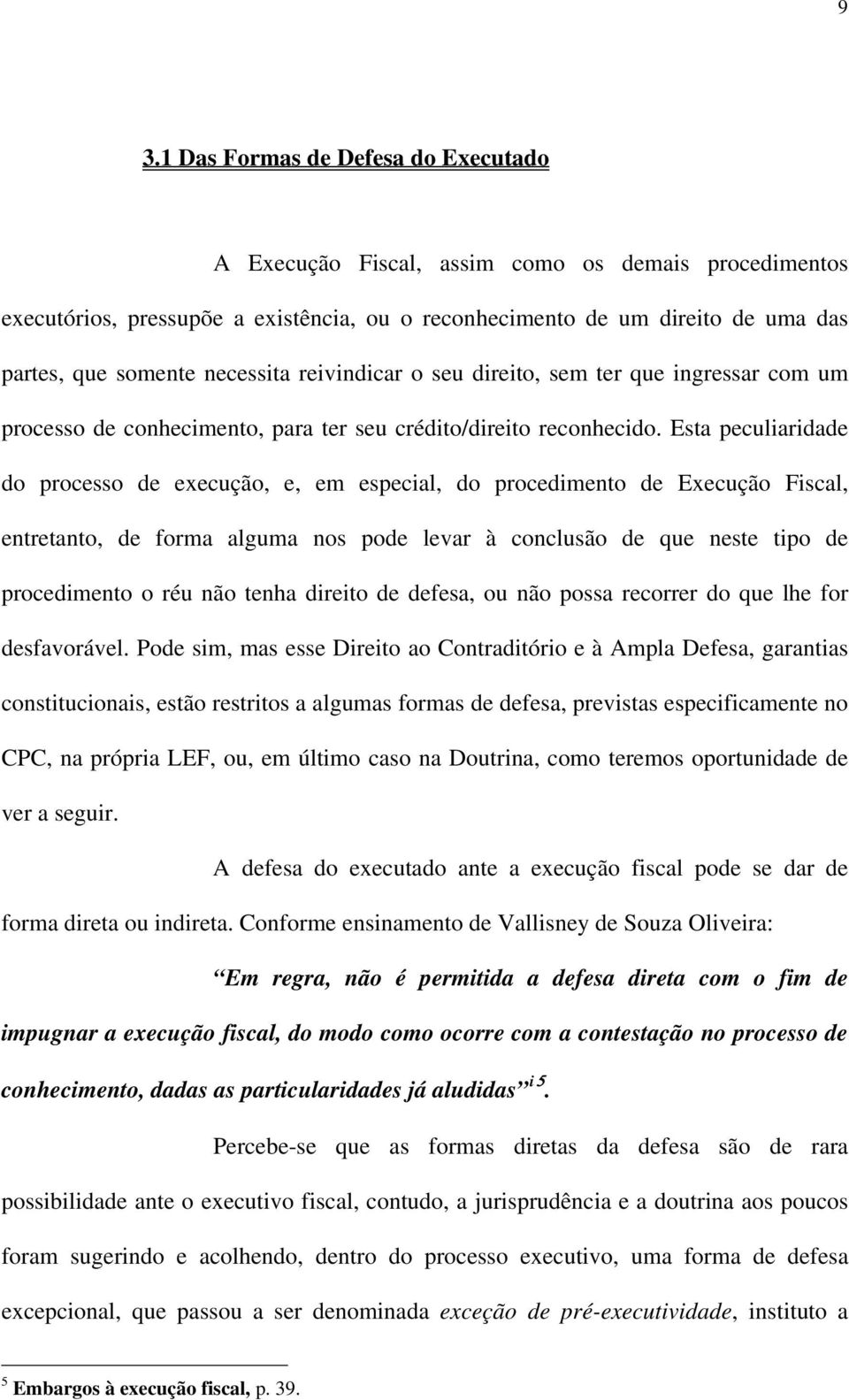 Esta peculiaridade do processo de execução, e, em especial, do procedimento de Execução Fiscal, entretanto, de forma alguma nos pode levar à conclusão de que neste tipo de procedimento o réu não