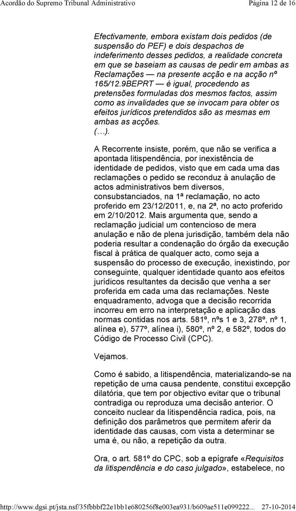 9BEPRT é igual, procedendo as pretensões formuladas dos mesmos factos, assim como as invalidades que se invocam para obter os efeitos jurídicos pretendidos são as mesmas em ambas as acções. ( ).