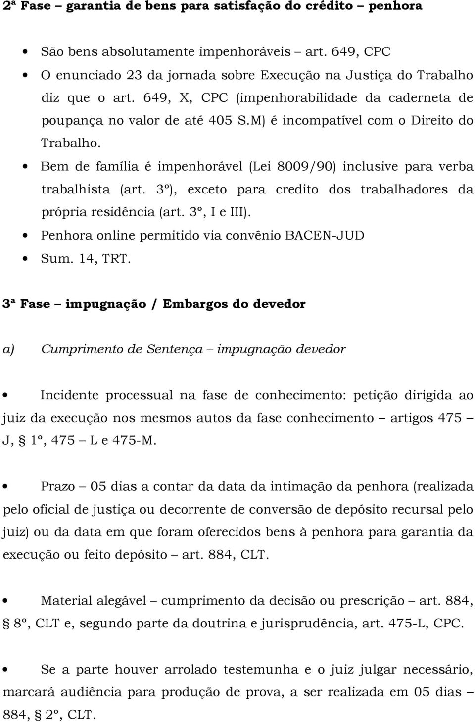 Bem de família é impenhorável (Lei 8009/90) inclusive para verba trabalhista (art. 3º), exceto para credito dos trabalhadores da própria residência (art. 3º, I e III).