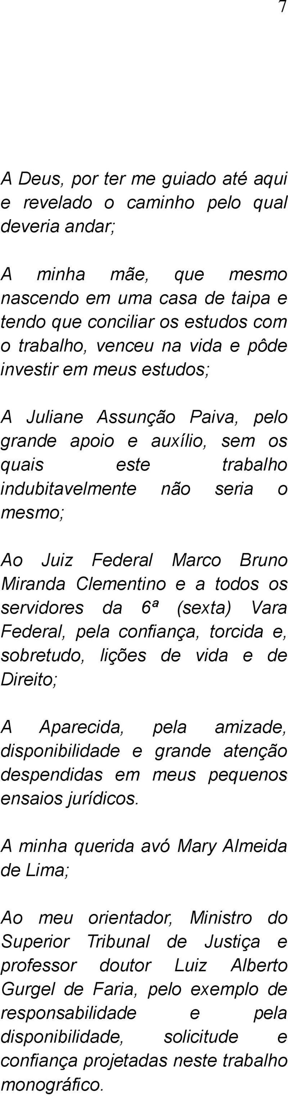 a todos os servidores da 6ª (sexta) Vara Federal, pela confiança, torcida e, sobretudo, lições de vida e de Direito; A Aparecida, pela amizade, disponibilidade e grande atenção despendidas em meus