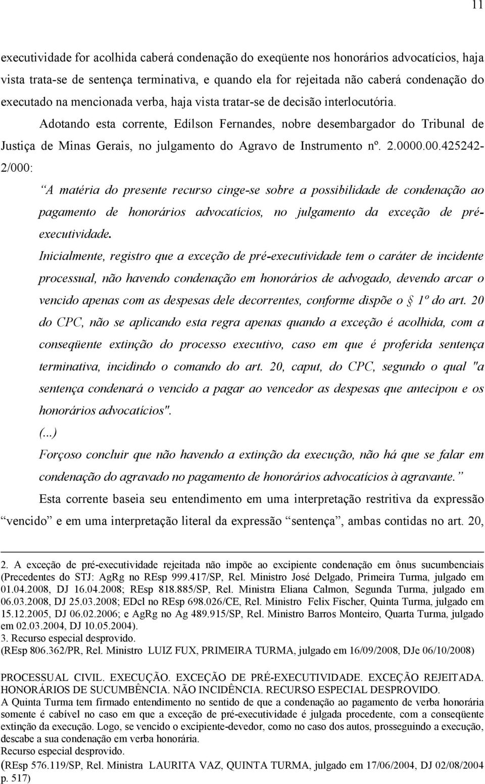 Adotando esta corrente, Edílson Fernandes, nobre desembargador do Tribunal de Justiça de Minas Gerais, no julgamento do Agravo de Instrumento nº. 2.000