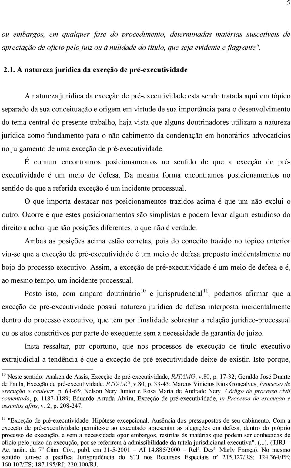 importância para o desenvolvimento do tema central do presente trabalho, haja vista que alguns doutrinadores utilizam a natureza jurídica como fundamento para o não cabimento da condenação em