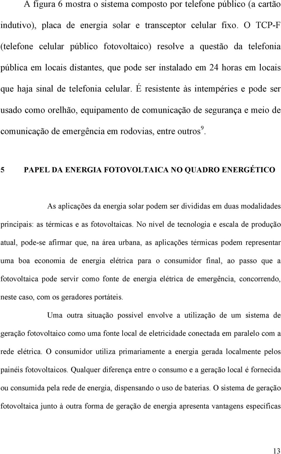 É resistente às intempéries e pode ser usado como orelhão, equipamento de comunicação de segurança e meio de comunicação de emergência em rodovias, entre outros 9.