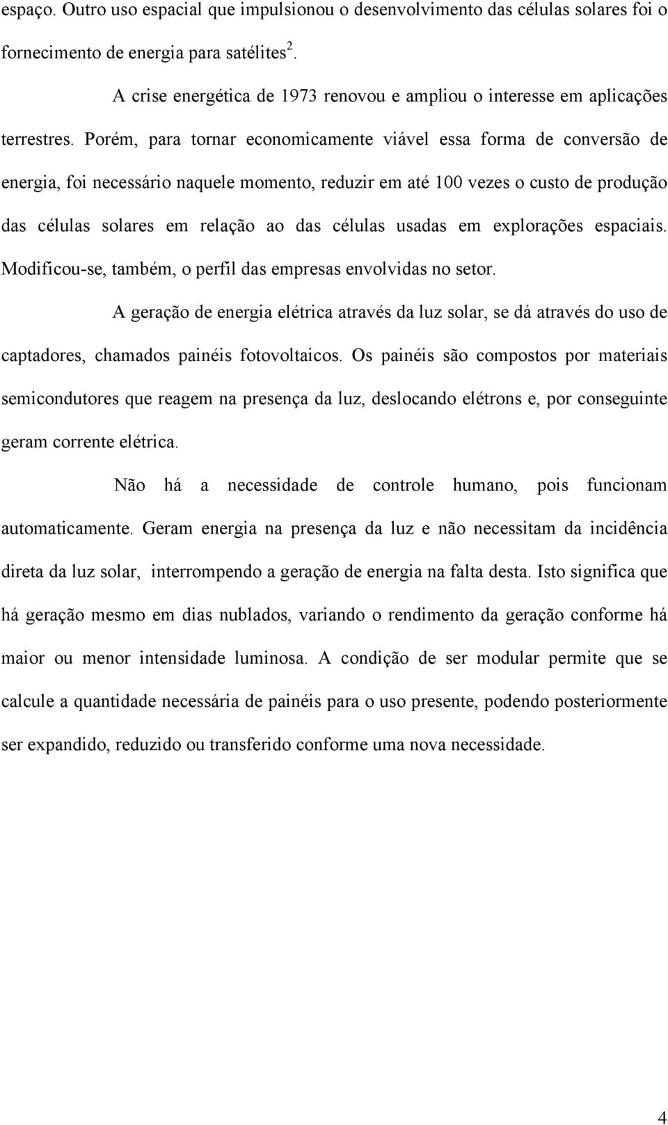 Porém, para tornar economicamente viável essa forma de conversão de energia, foi necessário naquele momento, reduzir em até 100 vezes o custo de produção das células solares em relação ao das células