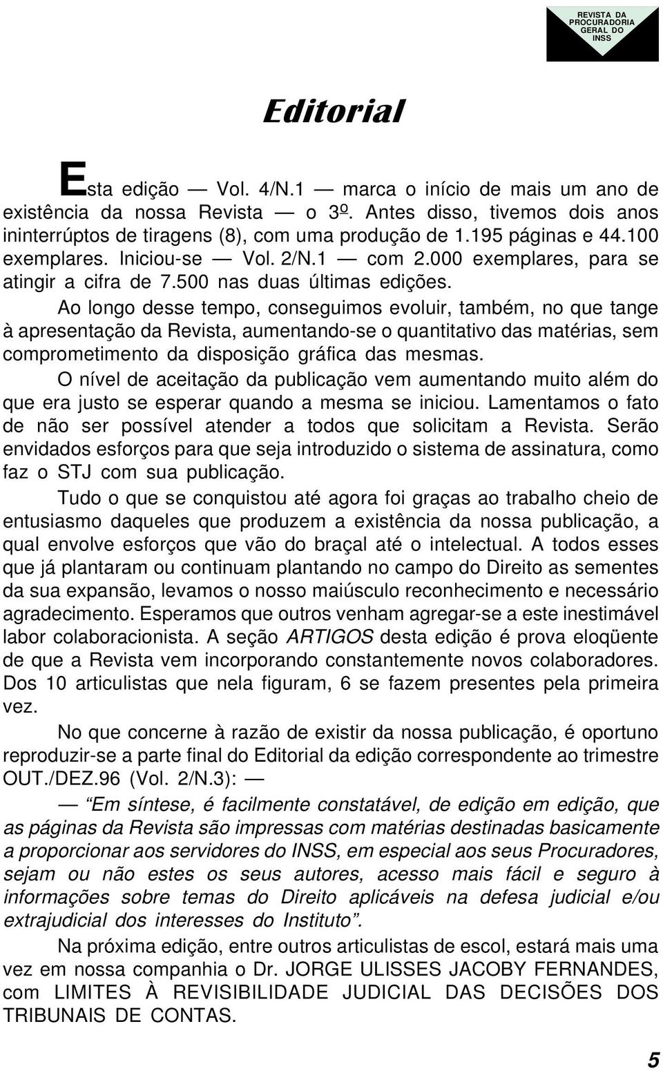 Ao longo desse tempo, conseguimos evoluir, também, no que tange à apresentação da Revista, aumentando-se o quantitativo das matérias, sem comprometimento da disposição gráfica das mesmas.