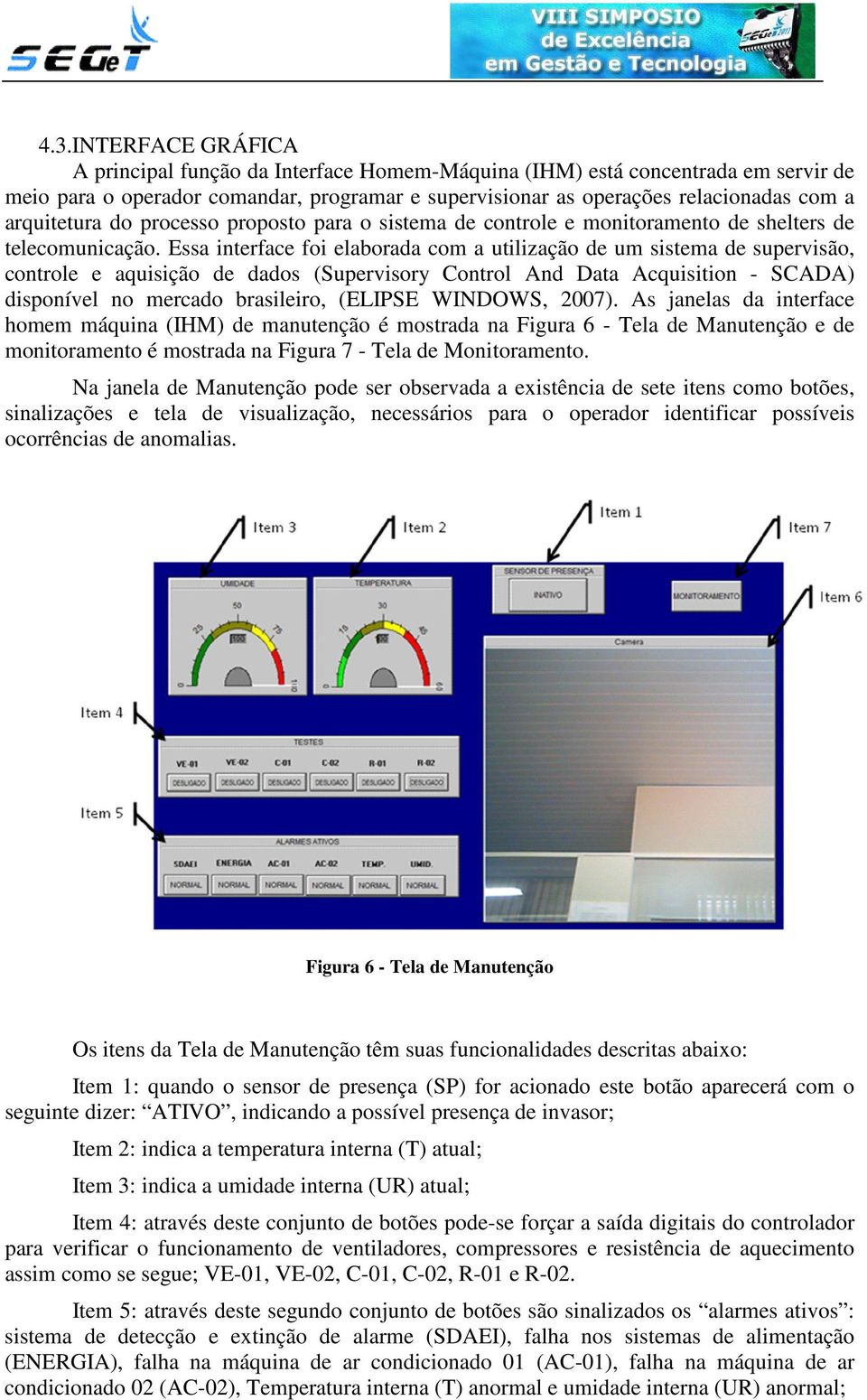 Essa interface foi elaborada com a utilização de um sistema de supervisão, controle e aquisição de dados (Supervisory Control And Data Acquisition - SCADA) disponível no mercado brasileiro, (ELIPSE