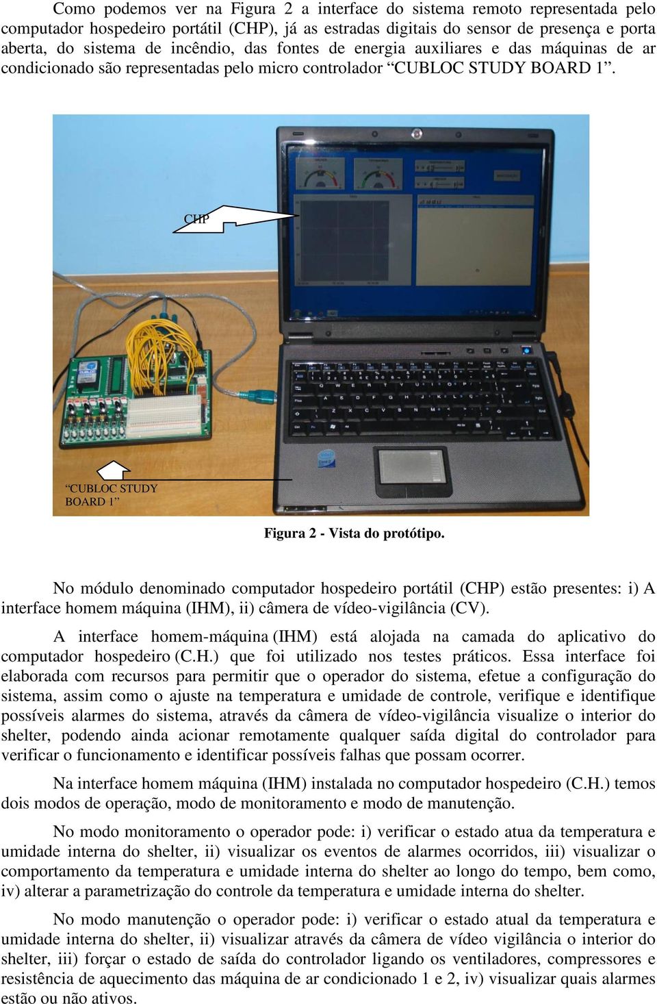 No módulo denominado computador hospedeiro portátil (CHP) estão presentes: i) A interface homem máquina (IHM), ii) câmera de vídeo-vigilância (CV).