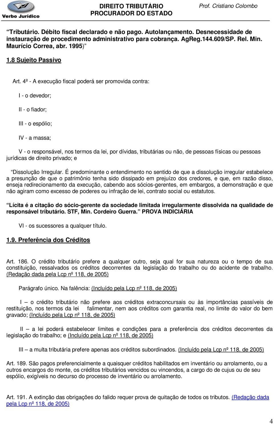 4º - A execução fiscal poderá ser promovida contra: I - o devedor; II - o fiador; III - o espólio; IV - a massa; V - o responsável, nos termos da lei, por dívidas, tributárias ou não, de pessoas