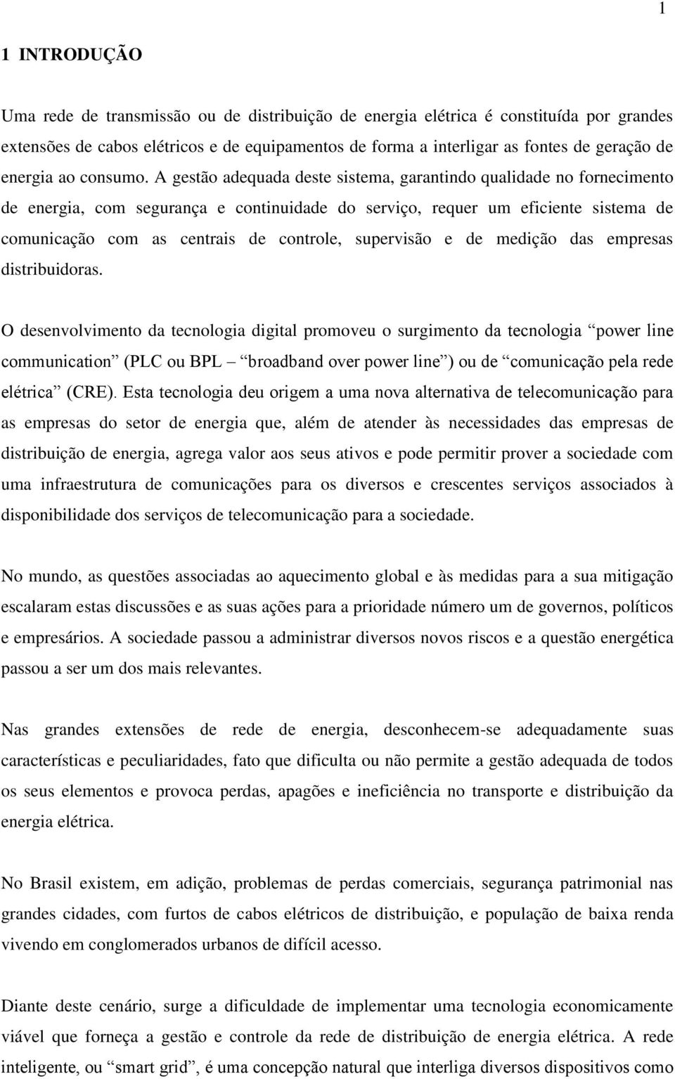 A gestão adequada deste sistema, garantindo qualidade no fornecimento de energia, com segurança e continuidade do serviço, requer um eficiente sistema de comunicação com as centrais de controle,